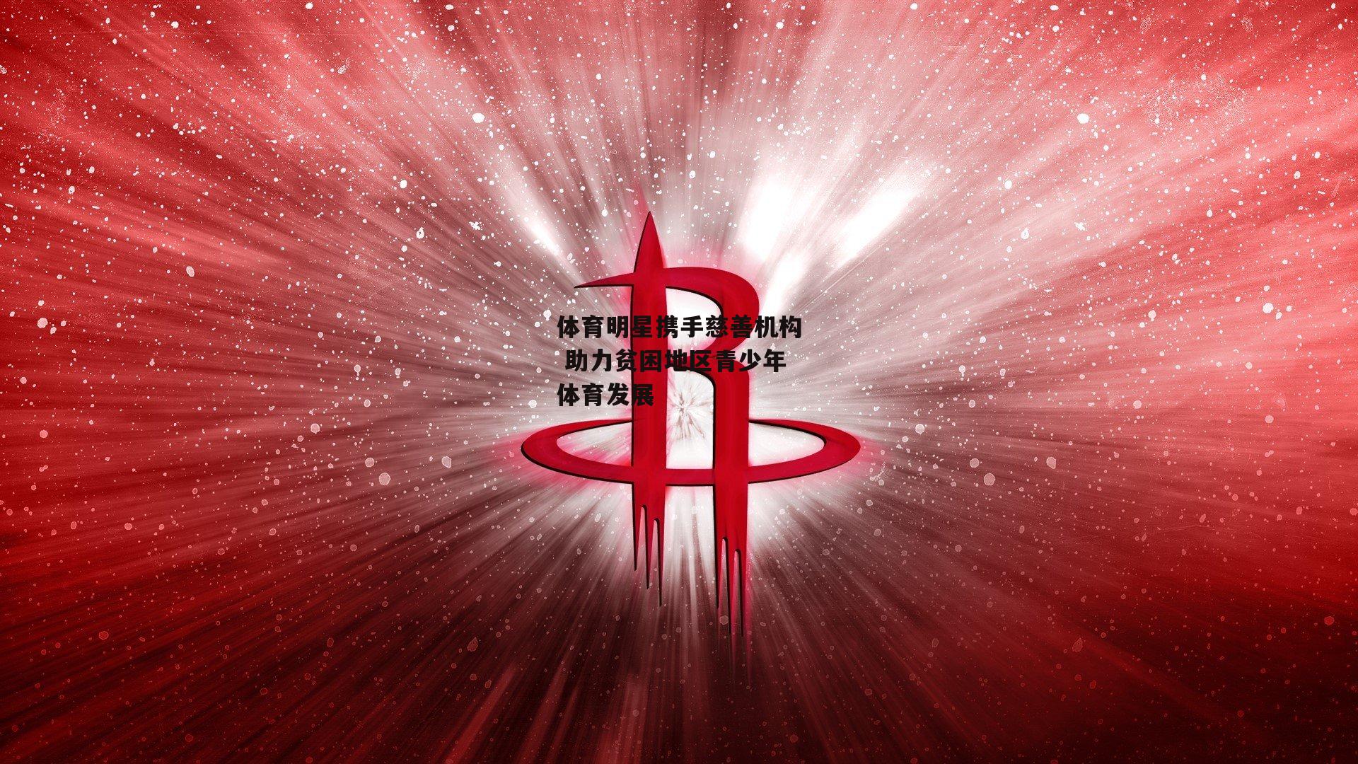 体育明星携手慈善机构 助力贫困地区青少年体育发展