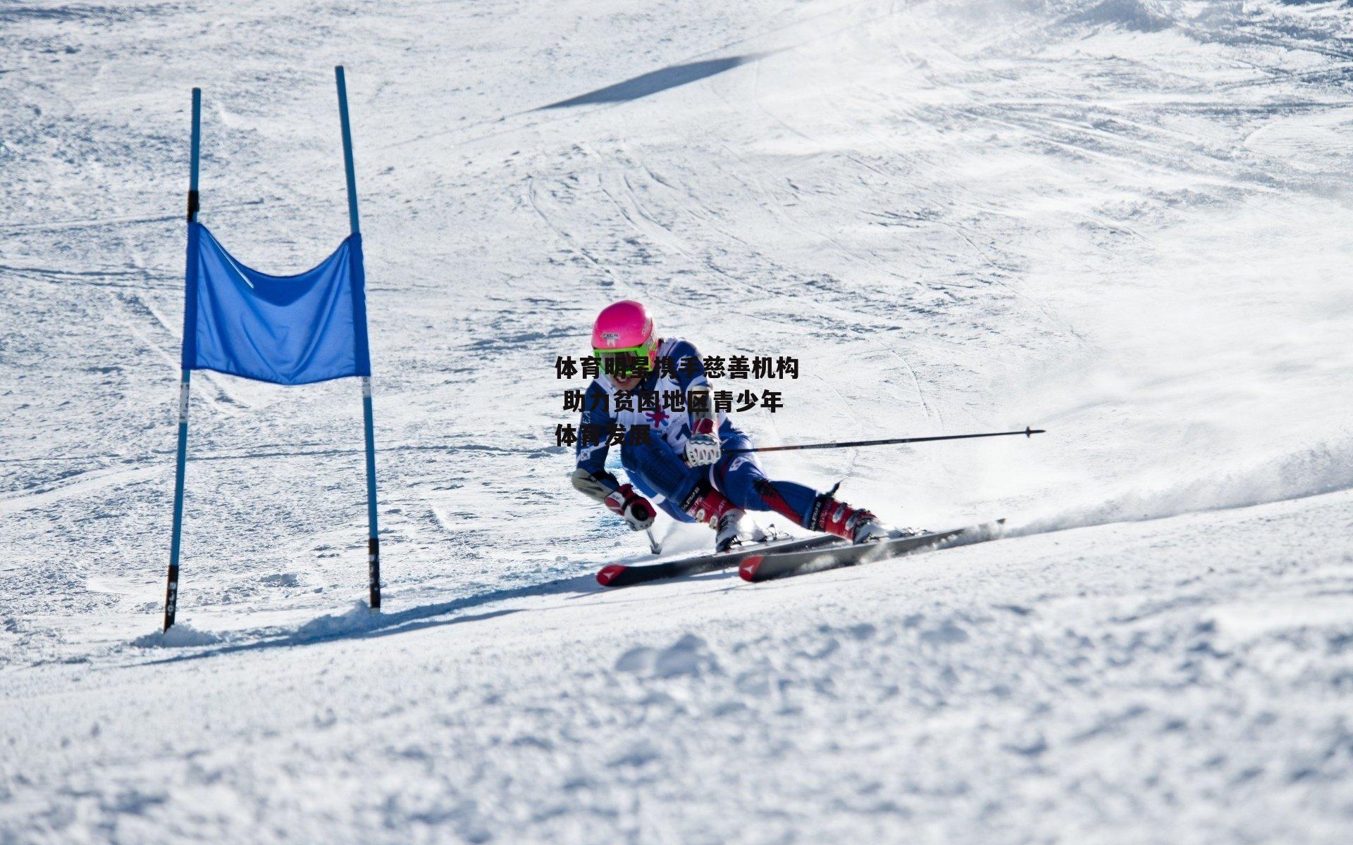 【b体育app】体育明星携手慈善机构 助力贫困地区青少年体育发展