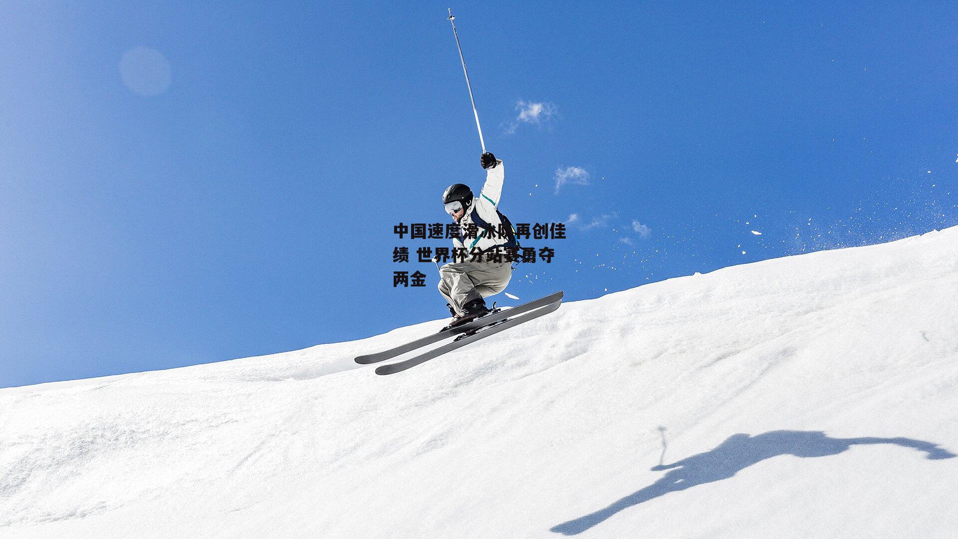 中国速度滑冰队再创佳绩 世界杯分站赛勇夺两金