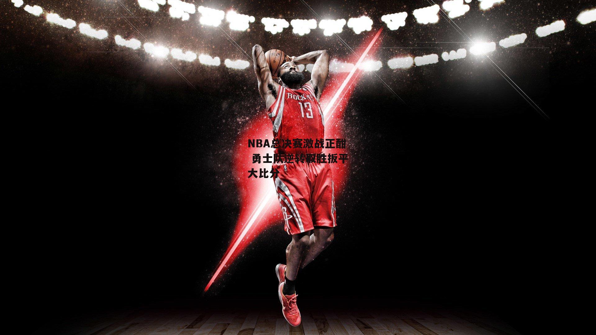 NBA总决赛激战正酣 勇士队逆转取胜扳平大比分【b体育官网】