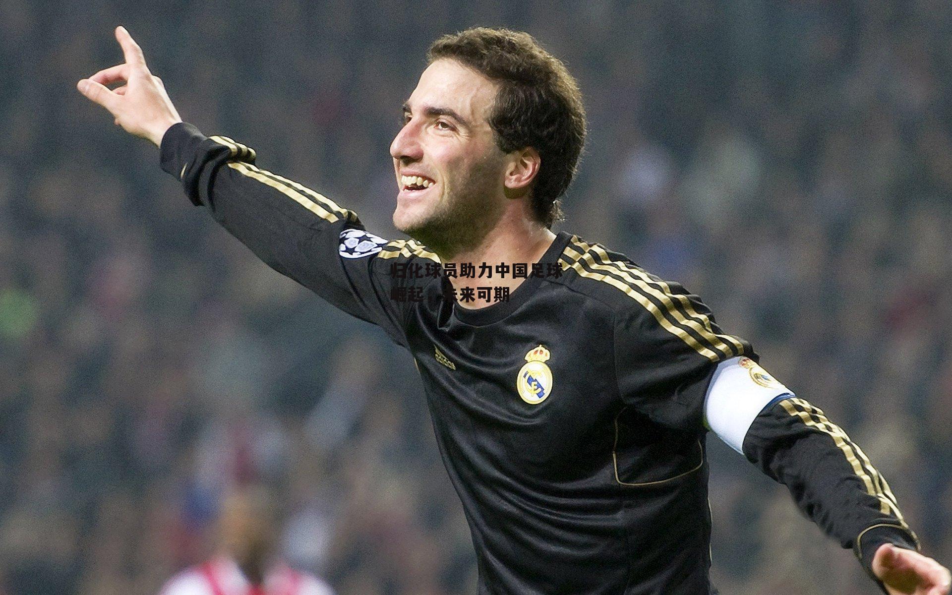 归化球员助力中国足球崛起,未来可期