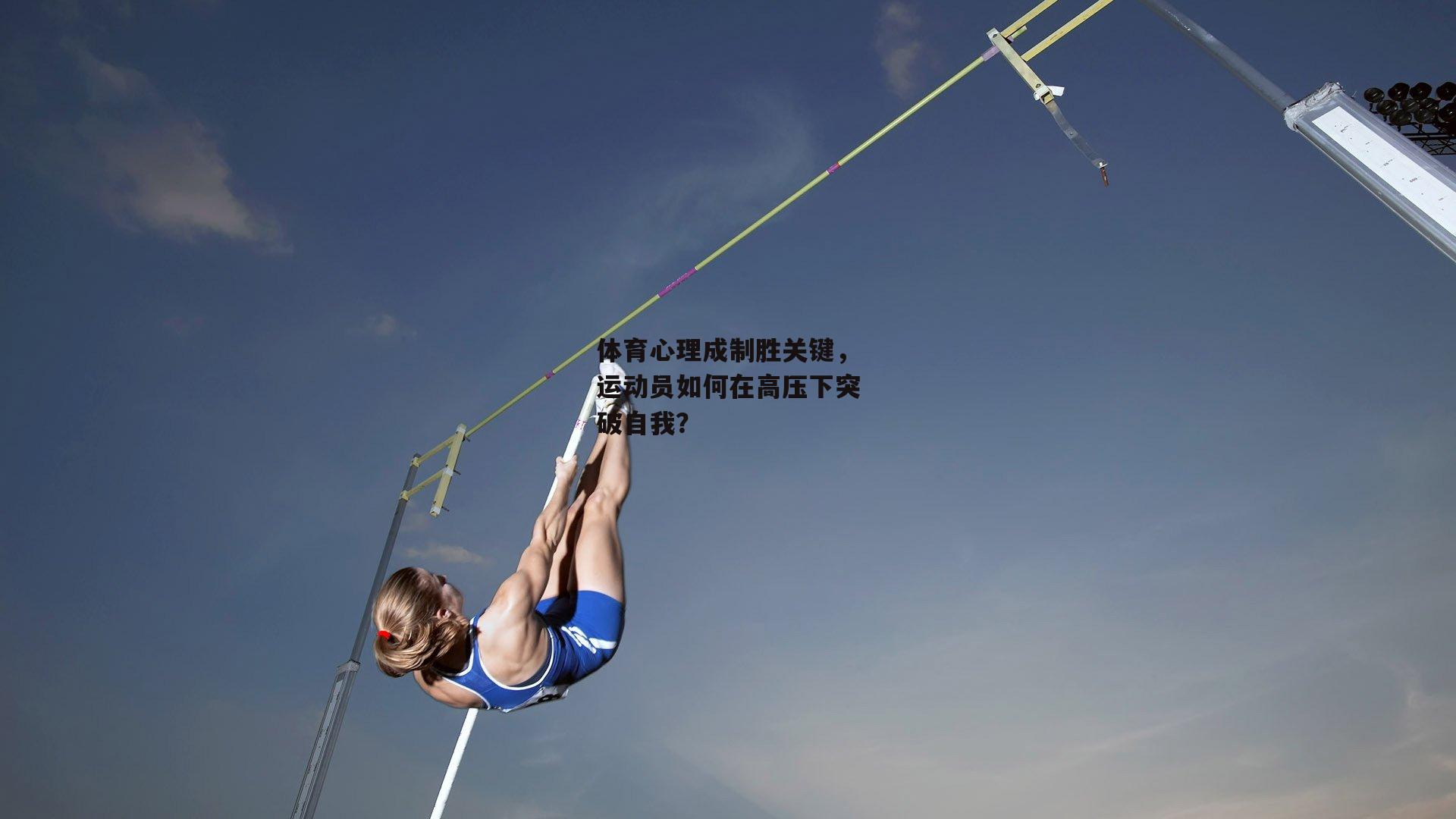 体育心理成制胜关键，运动员如何在高压下突破自我？|b体育app