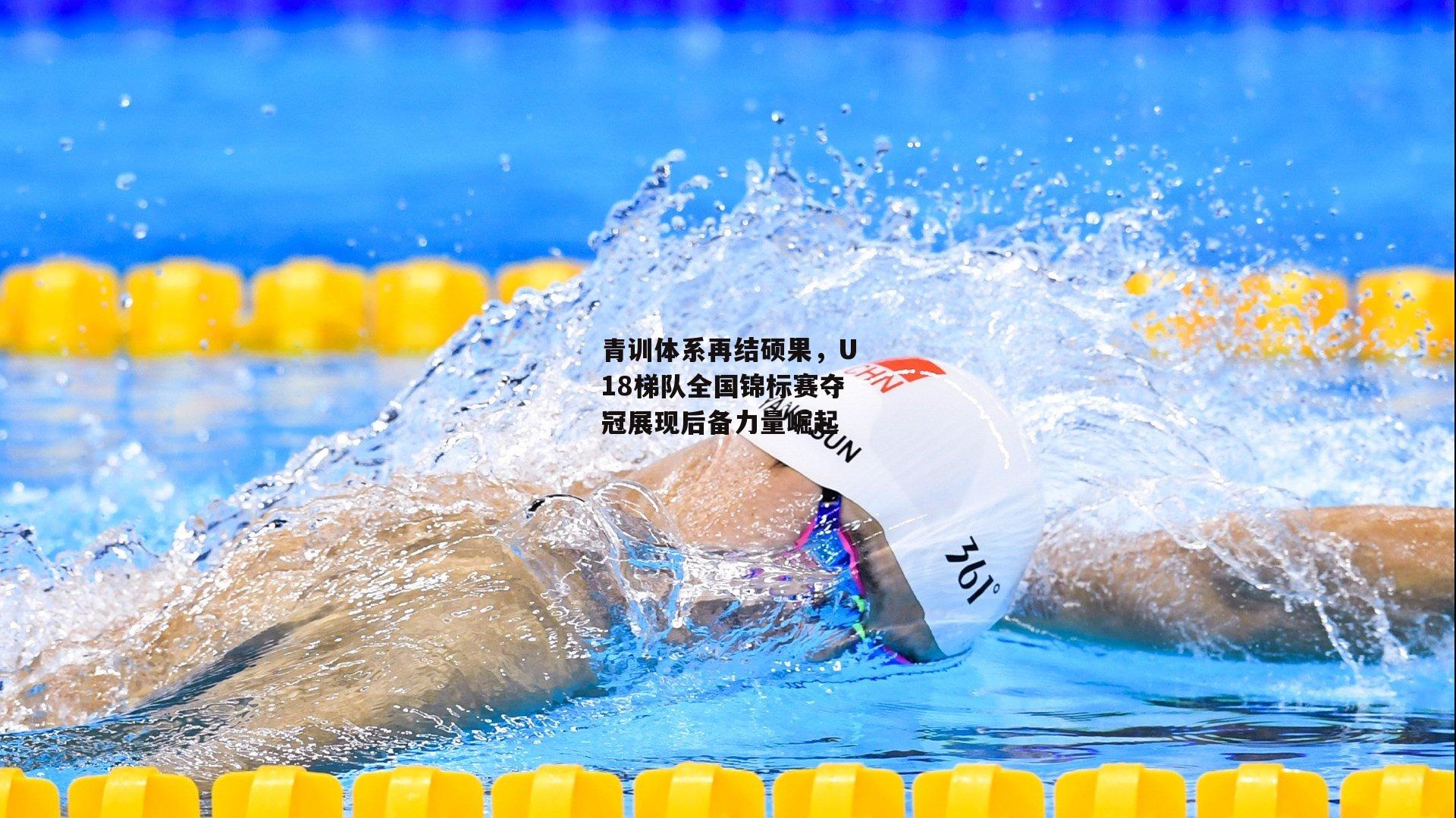 青训体系再结硕果,U18梯队全国锦标赛夺冠展现后备力量崛起