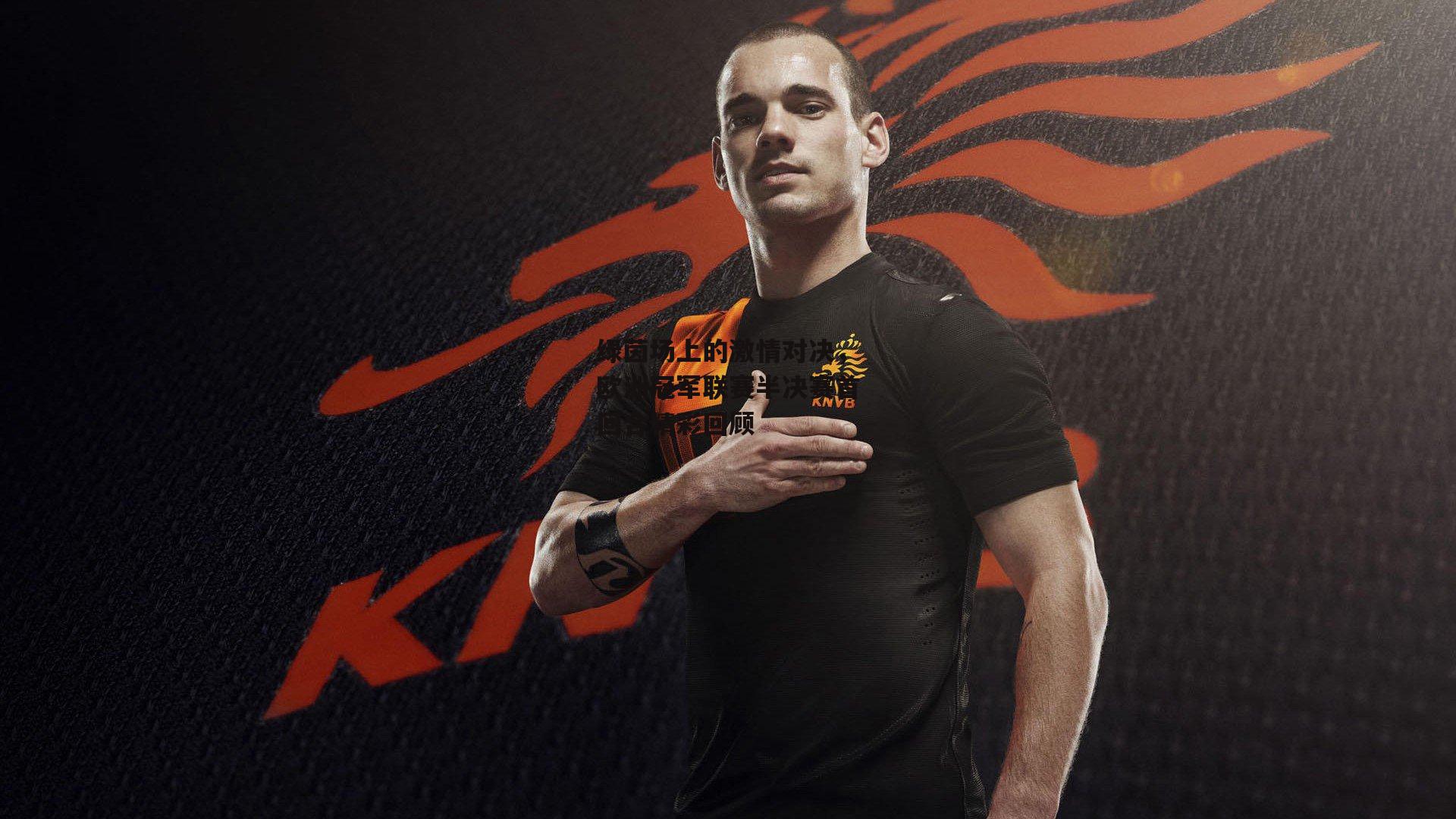 绿茵场上的激情对决,欧洲冠军联赛半决赛首回合精彩回顾