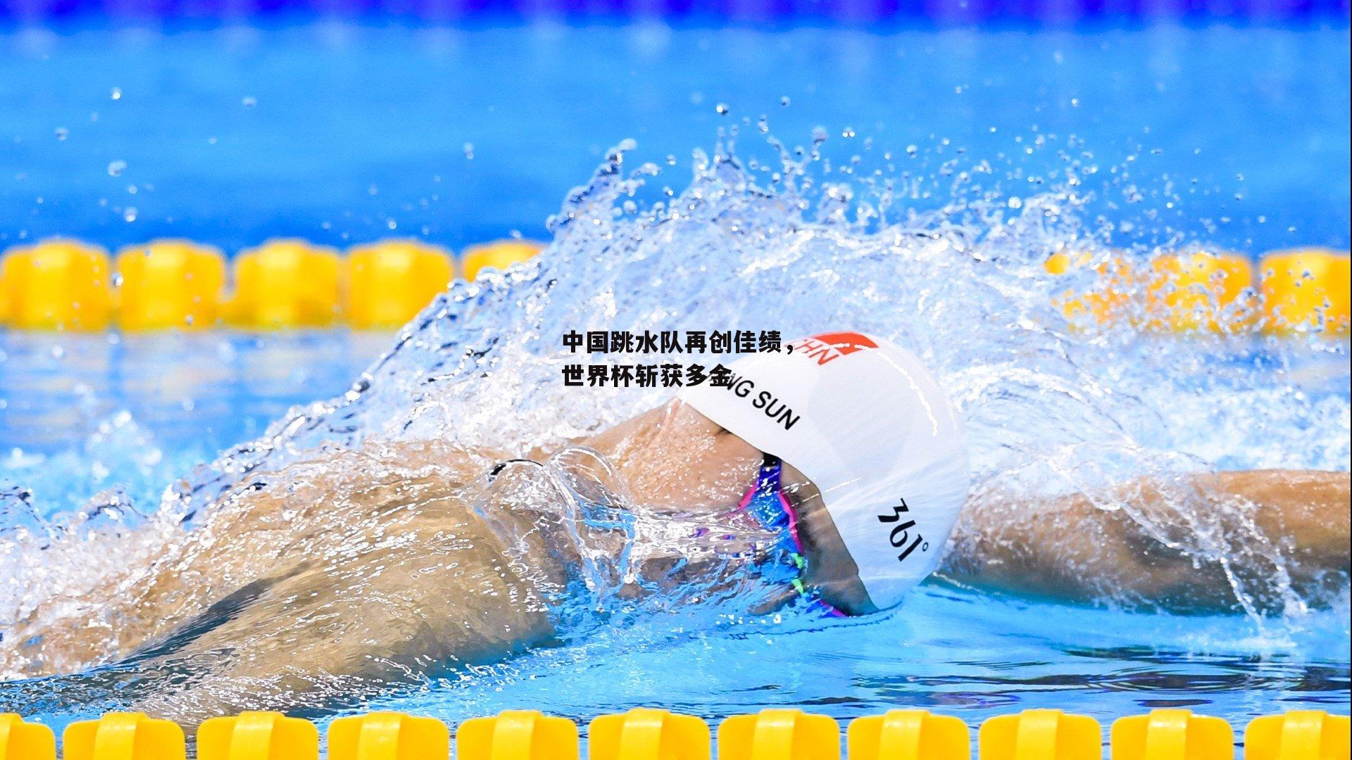 中国跳水队再创佳绩,世界杯斩获多金