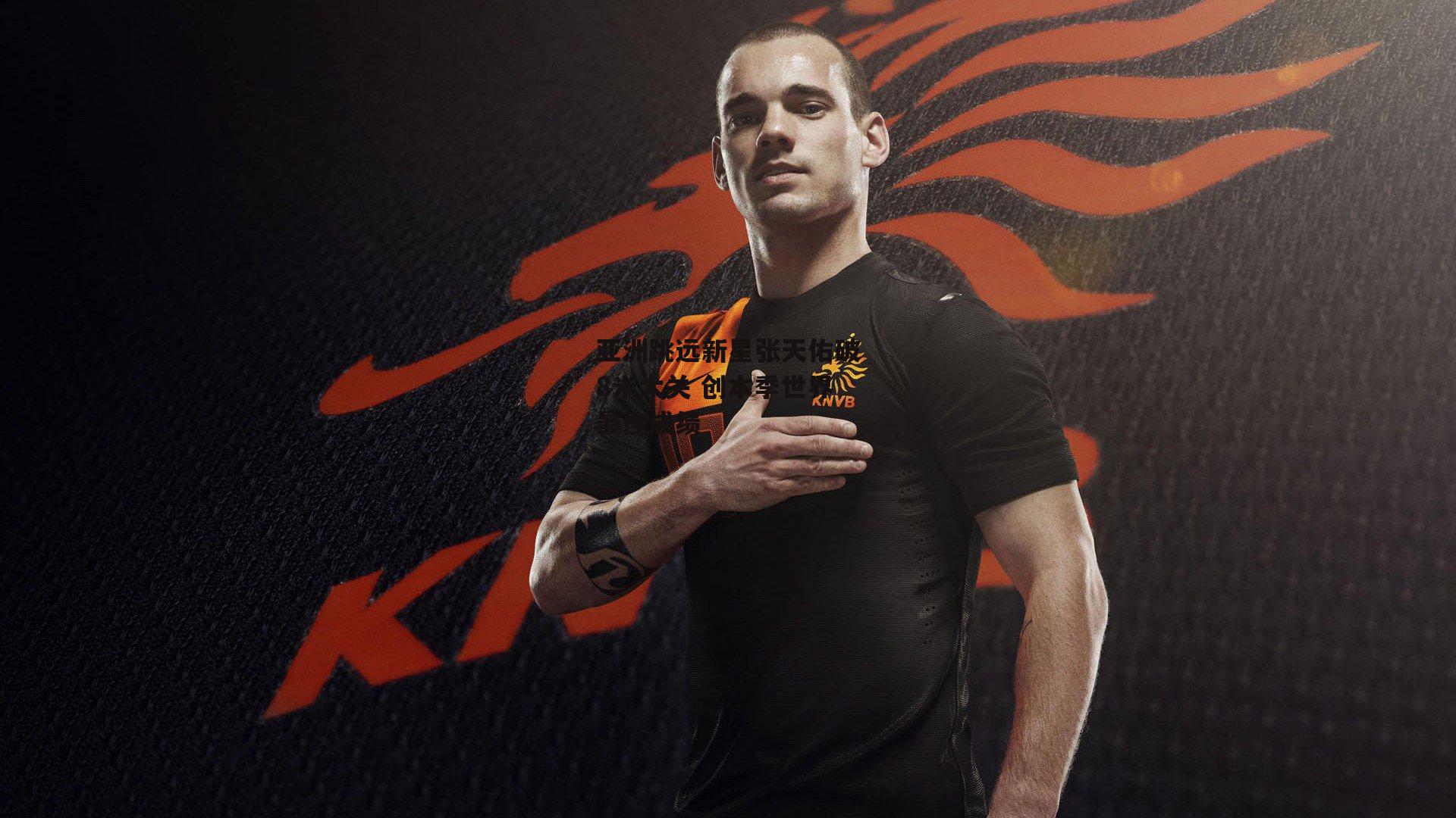 亚洲跳远新星张天佑破8米大关 创本季世界最佳成绩